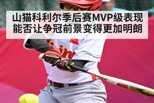 山猫科利尔季后赛MVP级表现能否让争冠前景变得更加明朗